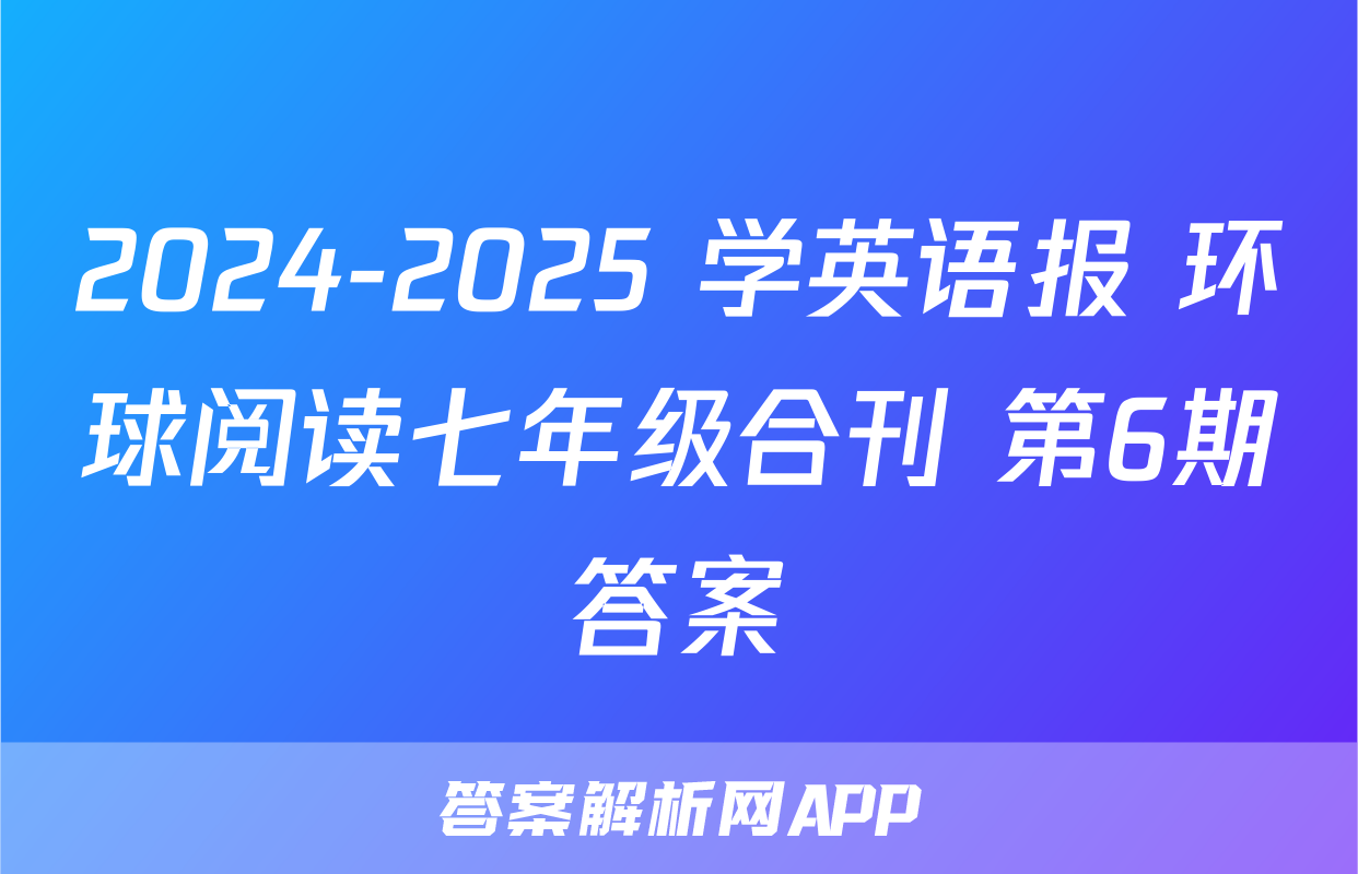 2024-2025 学英语报 环球阅读七年级合刊 第6期答案