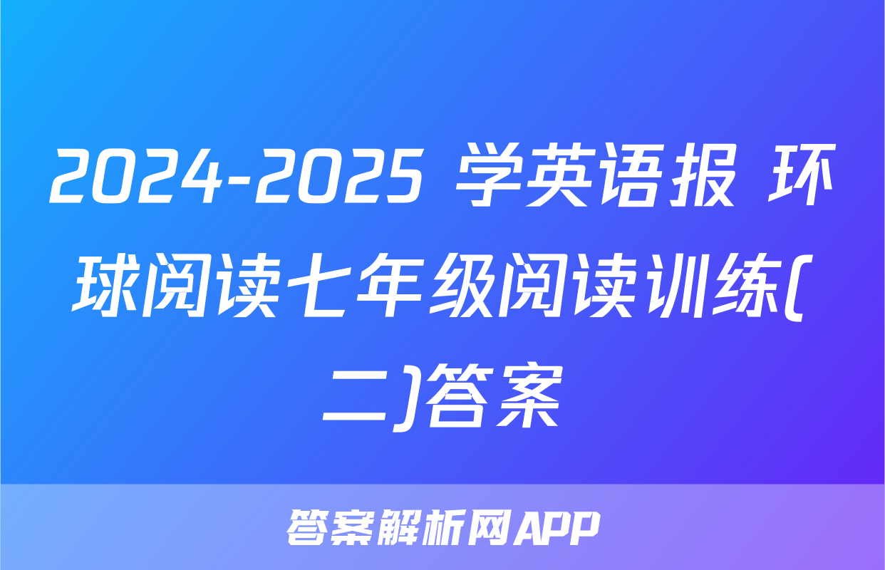 2024-2025 学英语报 环球阅读七年级阅读训练(二)答案