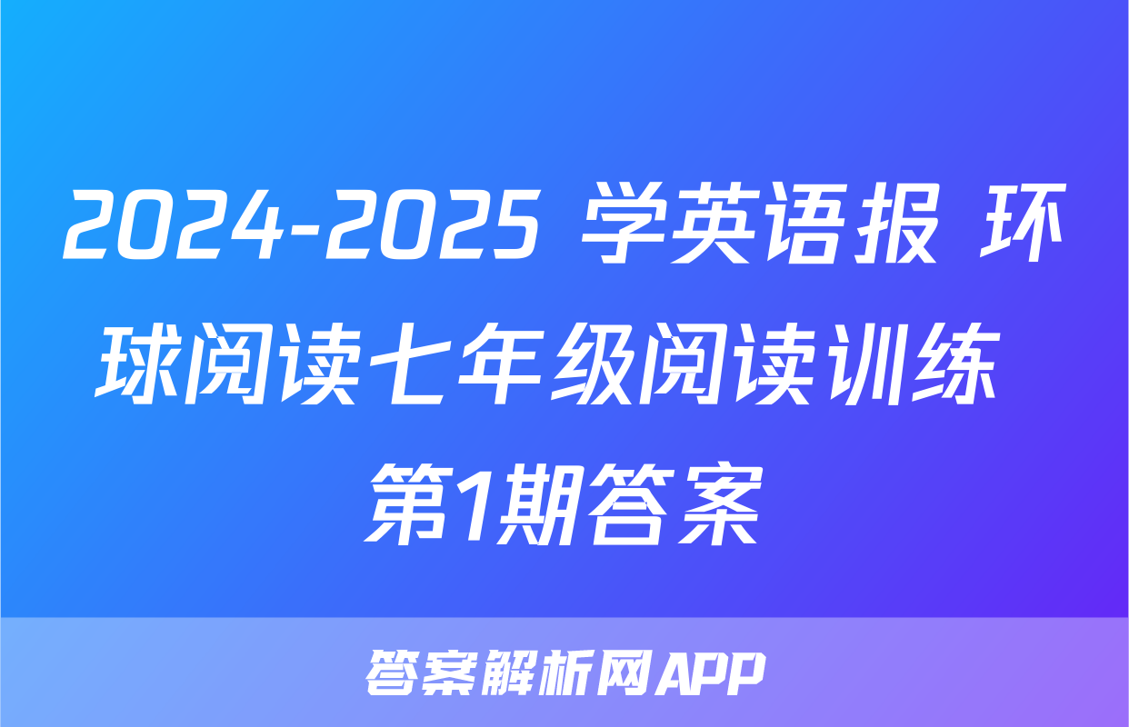 2024-2025 学英语报 环球阅读七年级阅读训练 第1期答案
