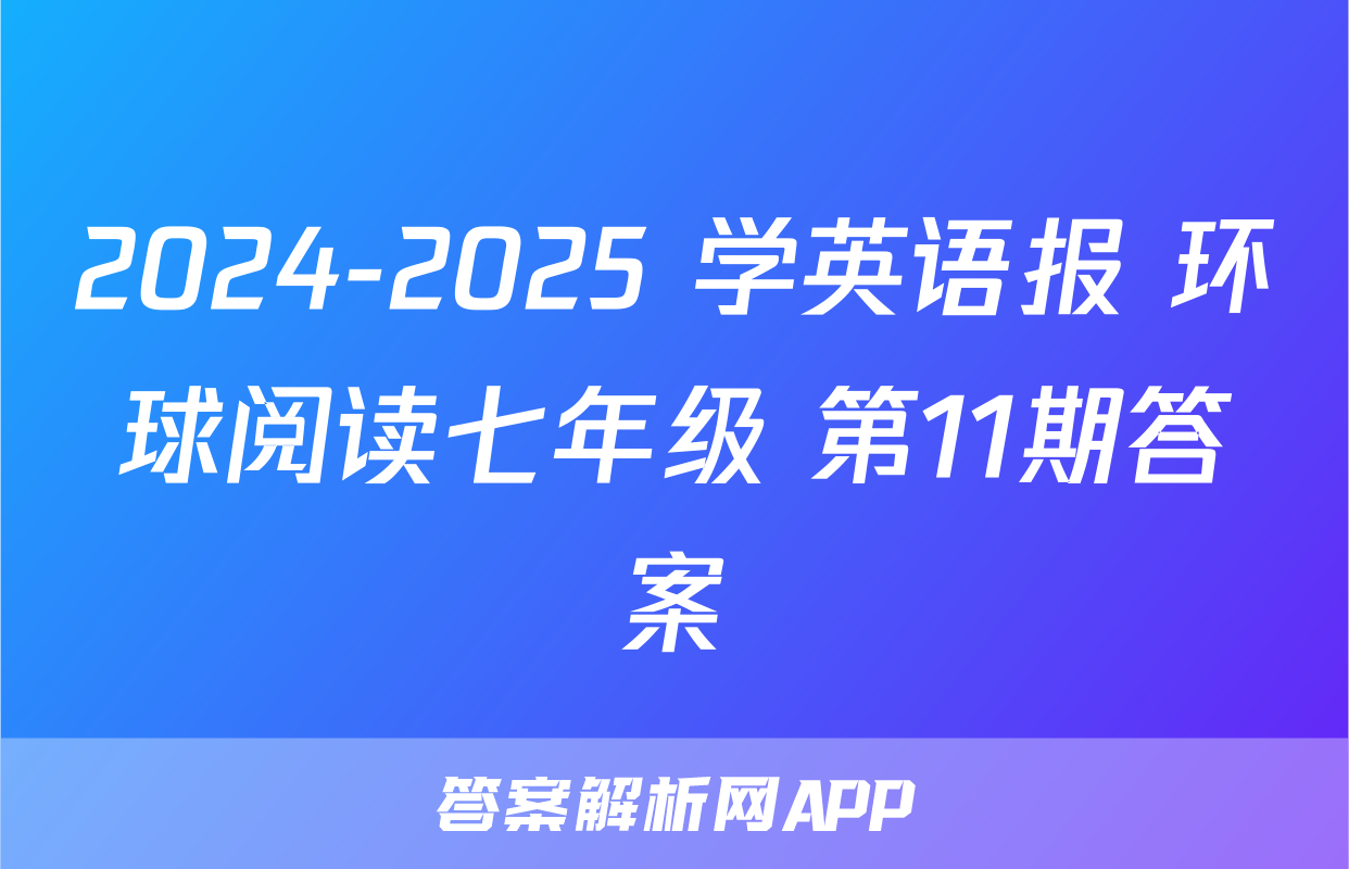 2024-2025 学英语报 环球阅读七年级 第11期答案