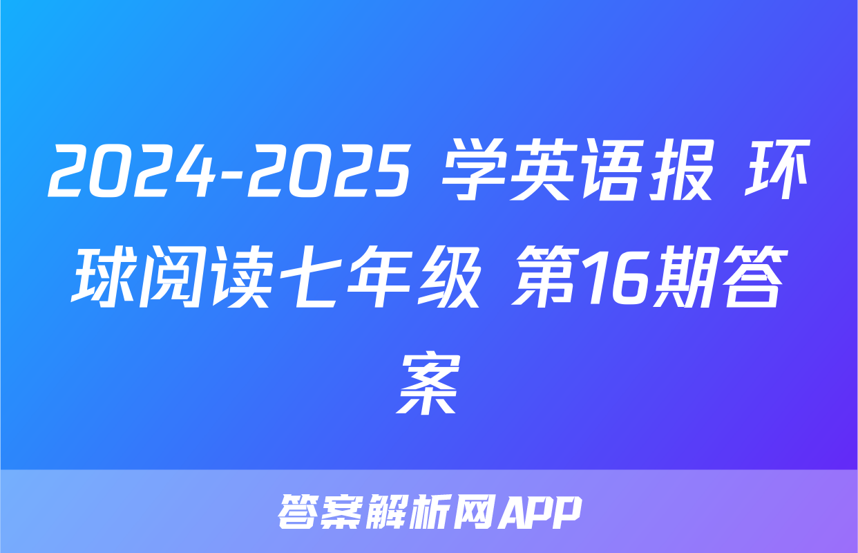 2024-2025 学英语报 环球阅读七年级 第16期答案