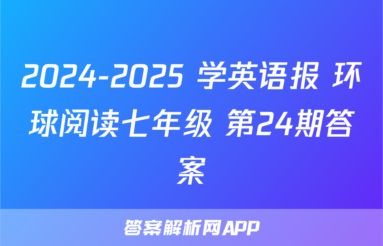 2024-2025 学英语报 环球阅读七年级 第24期答案