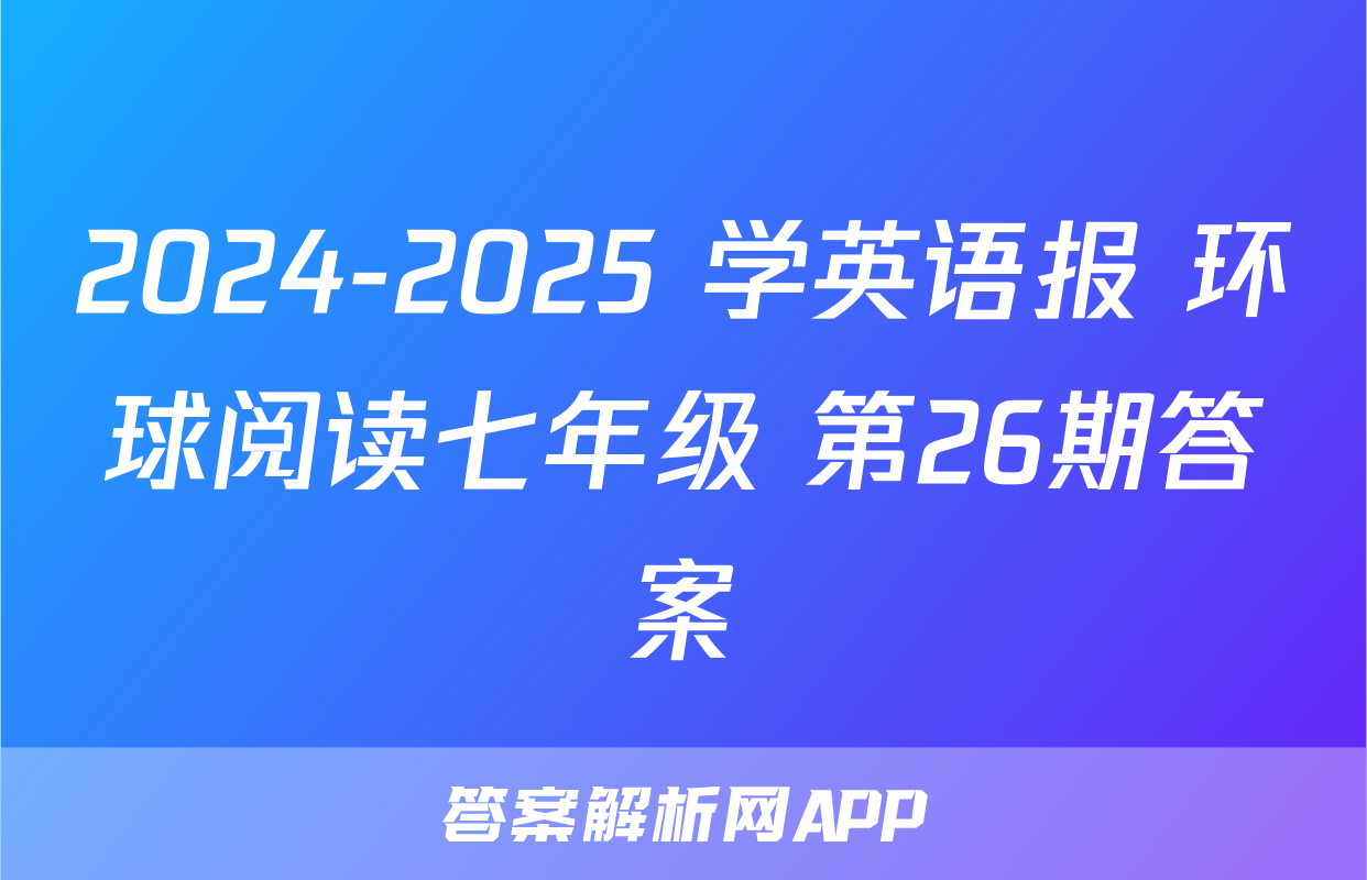 2024-2025 学英语报 环球阅读七年级 第26期答案
