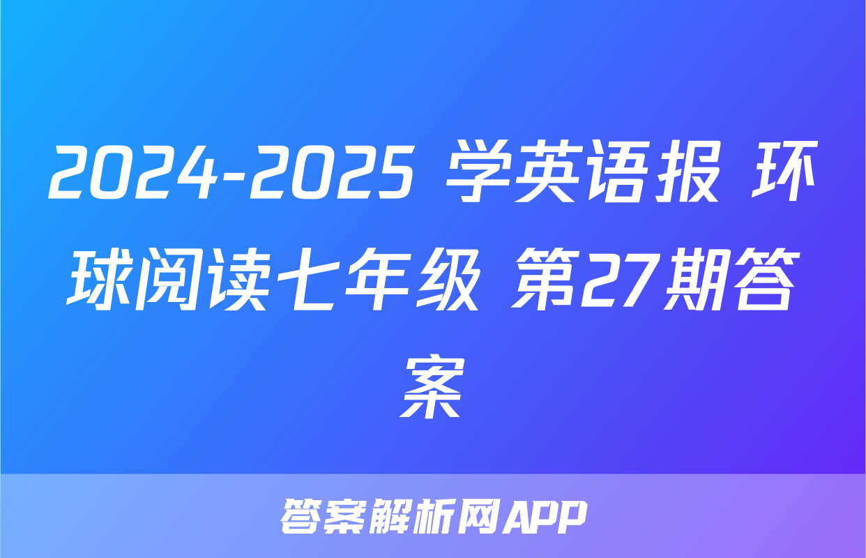 2024-2025 学英语报 环球阅读七年级 第27期答案