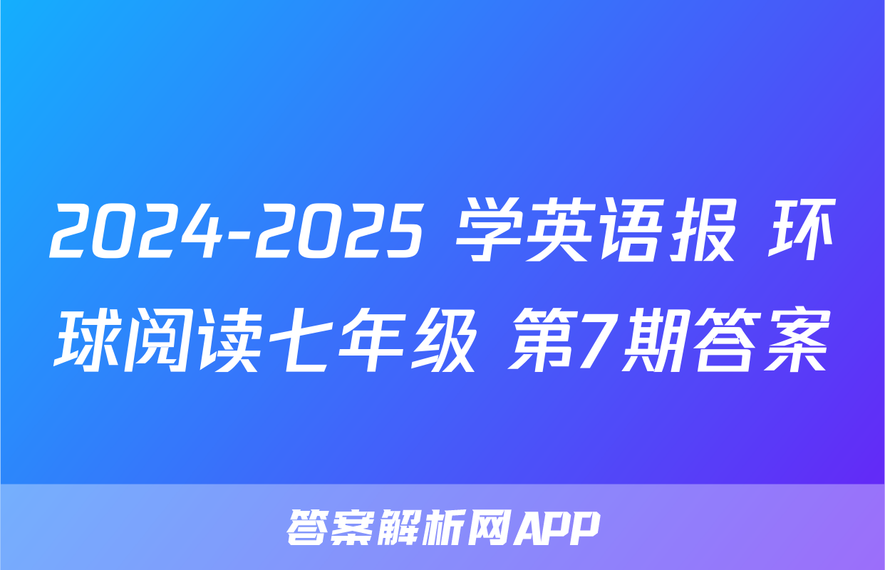 2024-2025 学英语报 环球阅读七年级 第7期答案