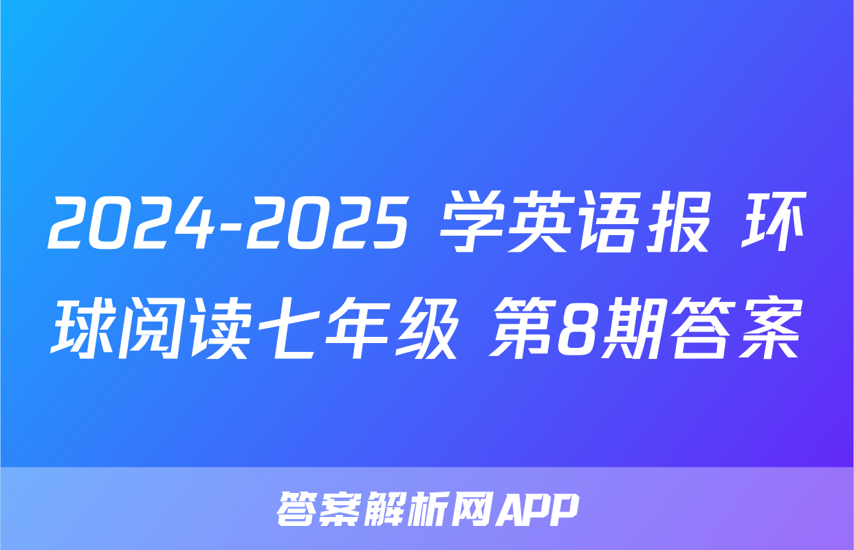 2024-2025 学英语报 环球阅读七年级 第8期答案