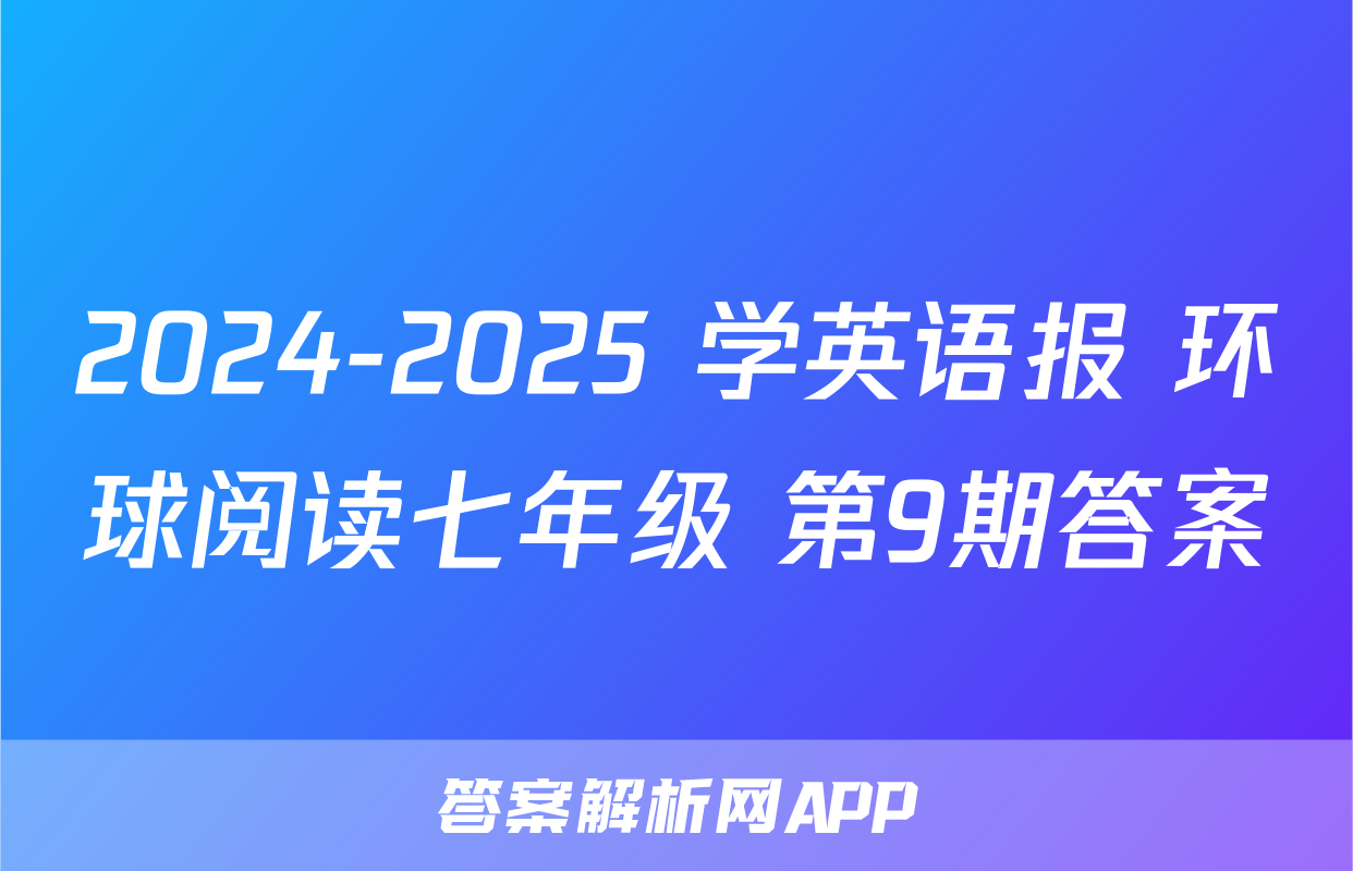 2024-2025 学英语报 环球阅读七年级 第9期答案