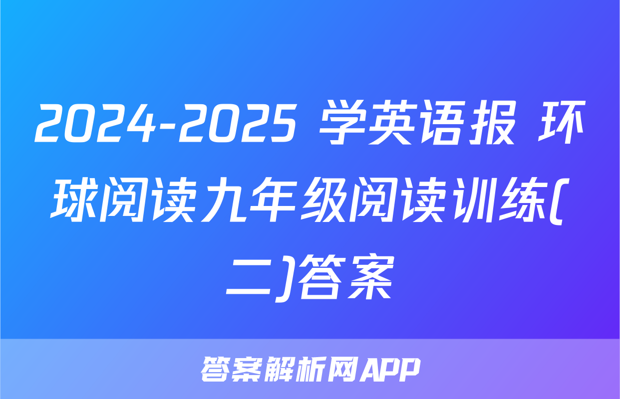 2024-2025 学英语报 环球阅读九年级阅读训练(二)答案