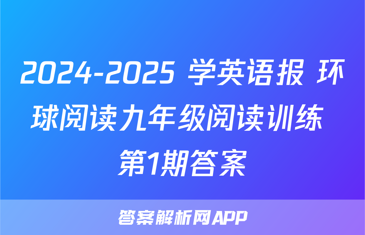 2024-2025 学英语报 环球阅读九年级阅读训练 第1期答案