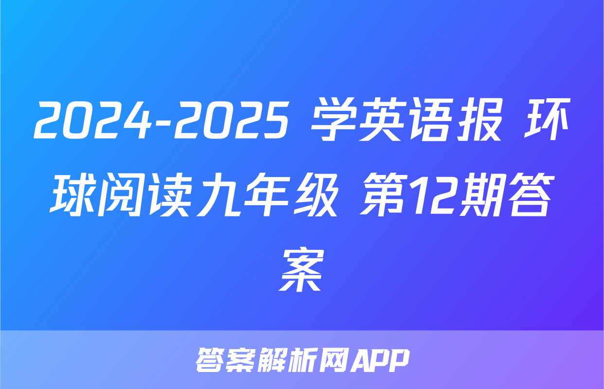 2024-2025 学英语报 环球阅读九年级 第12期答案