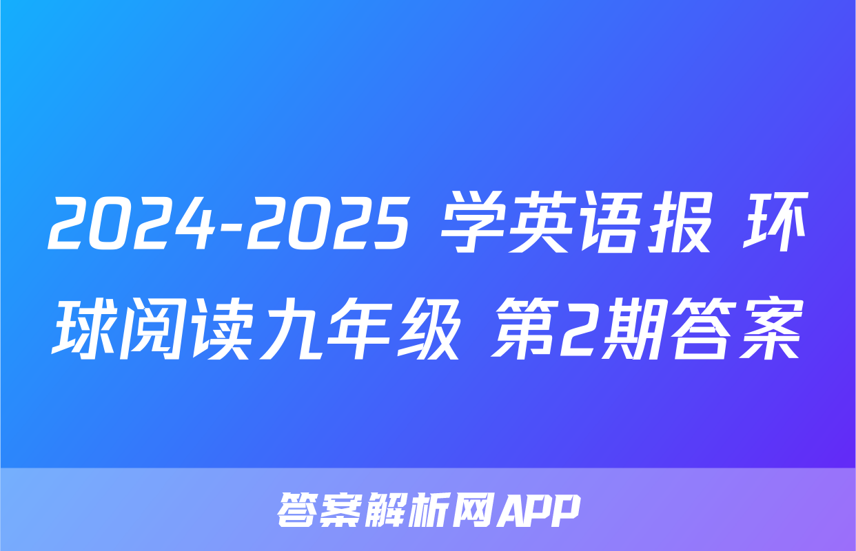 2024-2025 学英语报 环球阅读九年级 第2期答案