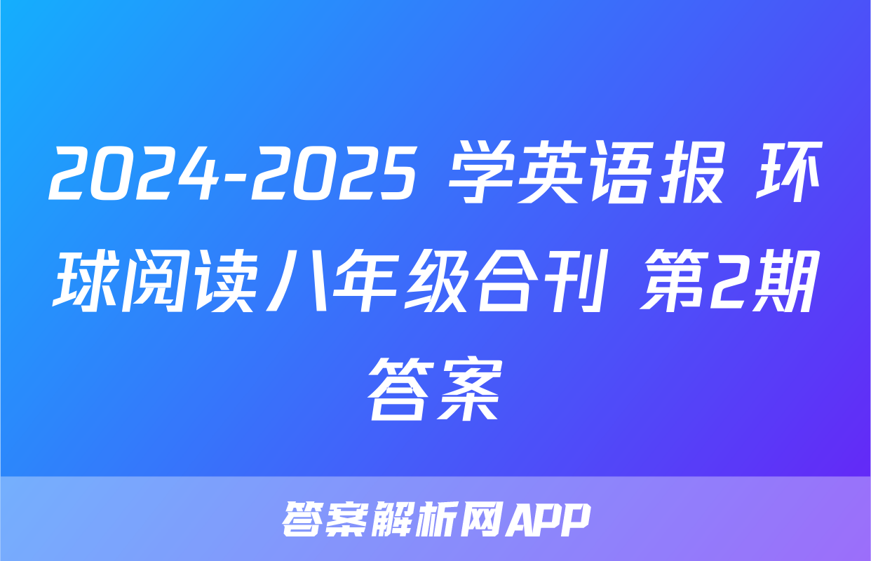 2024-2025 学英语报 环球阅读八年级合刊 第2期答案
