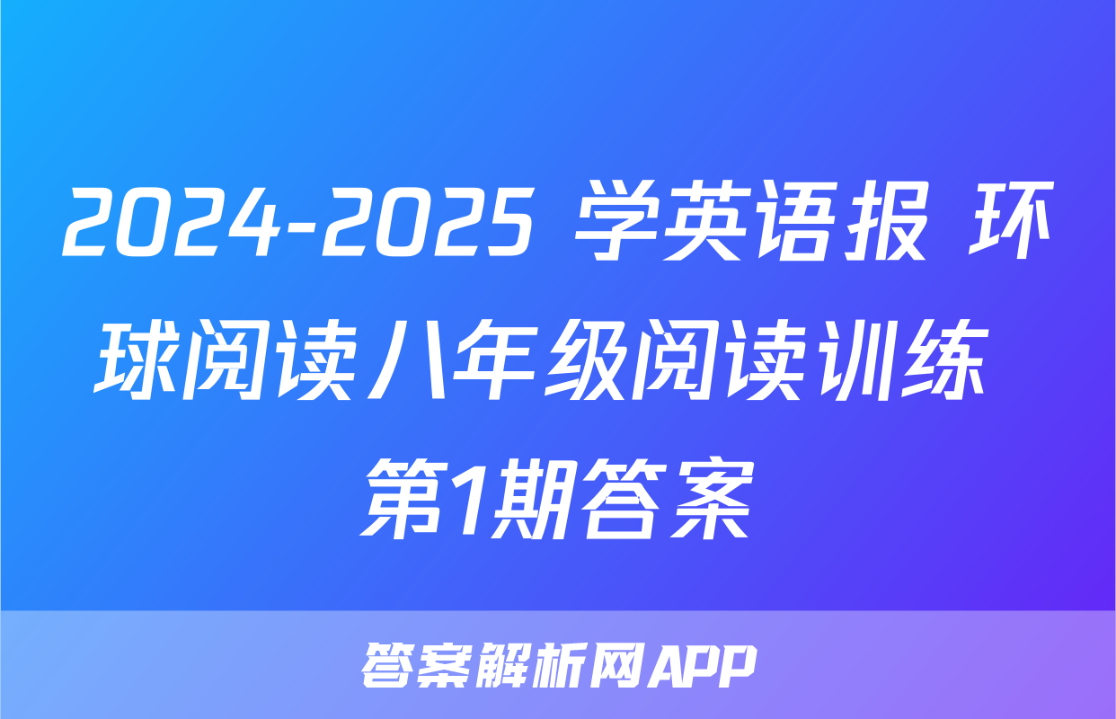 2024-2025 学英语报 环球阅读八年级阅读训练 第1期答案