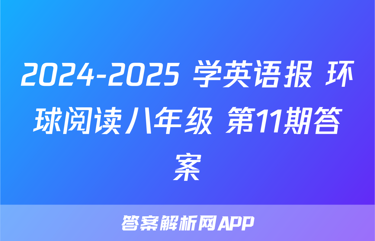 2024-2025 学英语报 环球阅读八年级 第11期答案