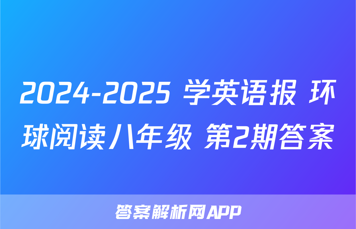 2024-2025 学英语报 环球阅读八年级 第2期答案