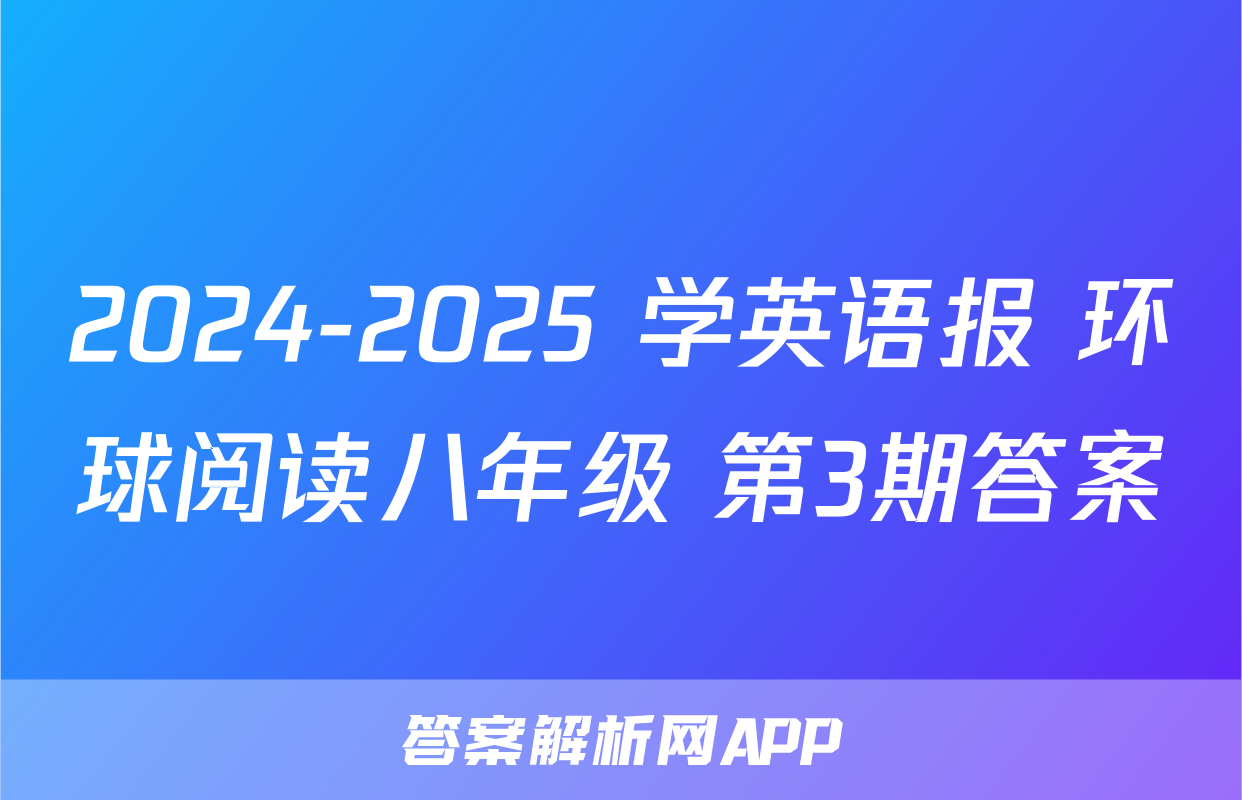2024-2025 学英语报 环球阅读八年级 第3期答案