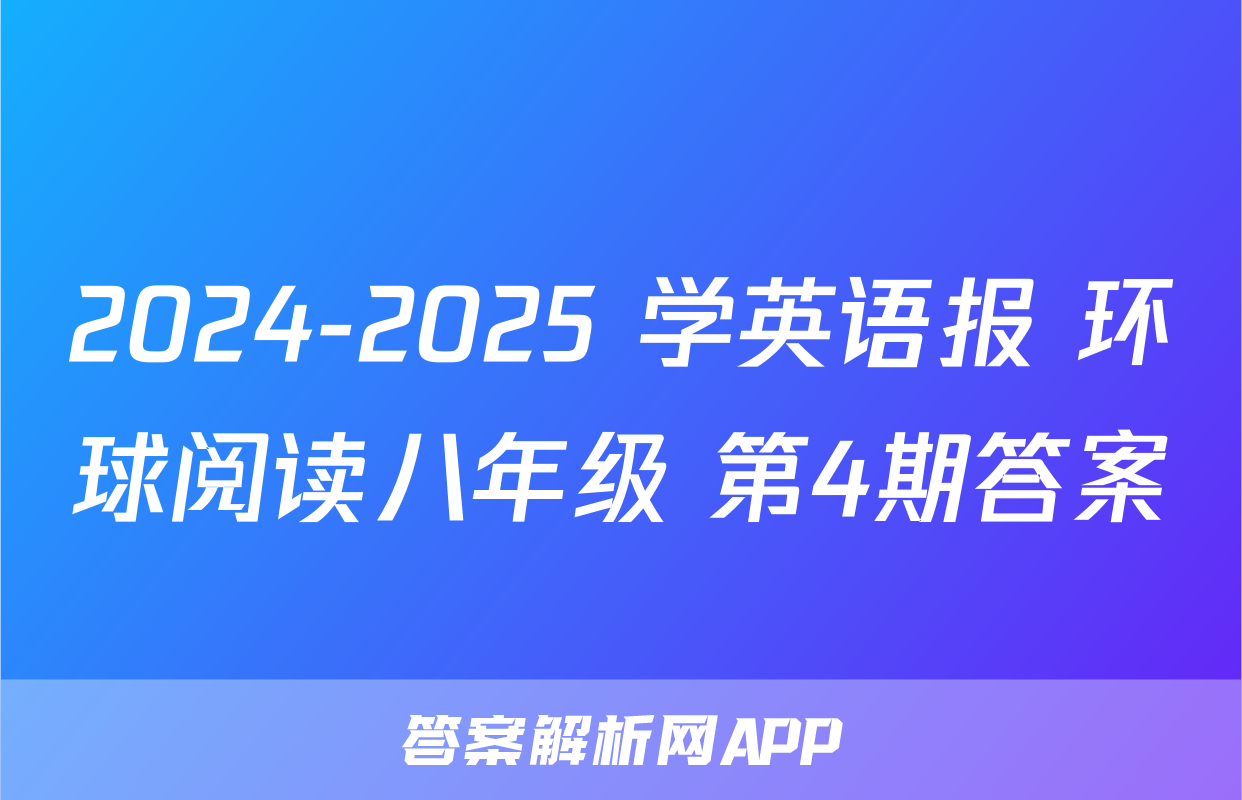 2024-2025 学英语报 环球阅读八年级 第4期答案