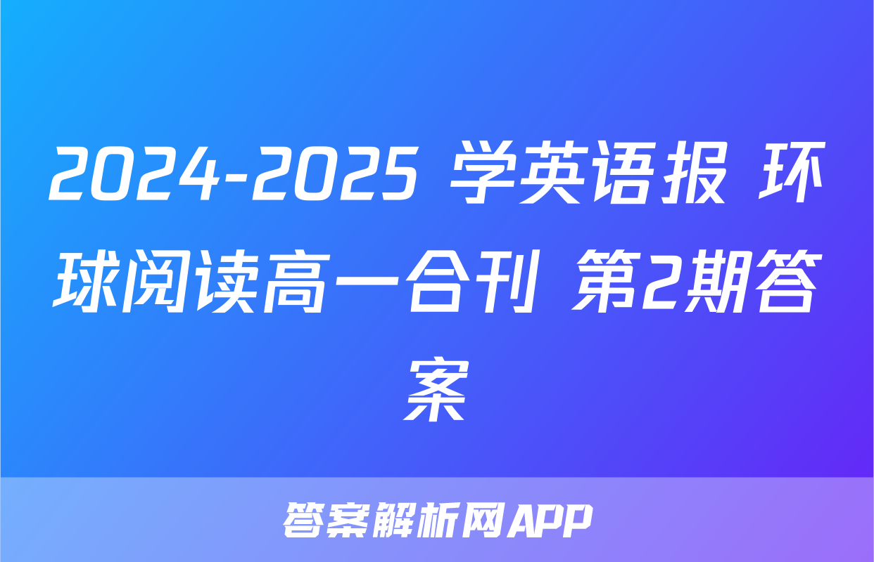 2024-2025 学英语报 环球阅读高一合刊 第2期答案