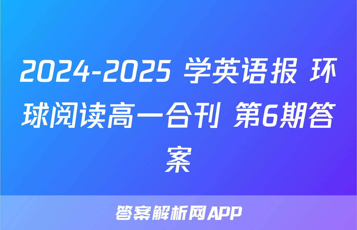 2024-2025 学英语报 环球阅读高一合刊 第6期答案