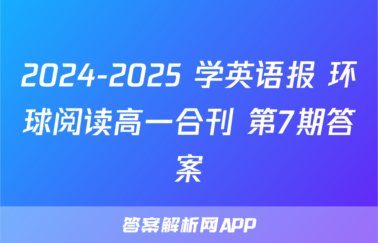 2024-2025 学英语报 环球阅读高一合刊 第7期答案