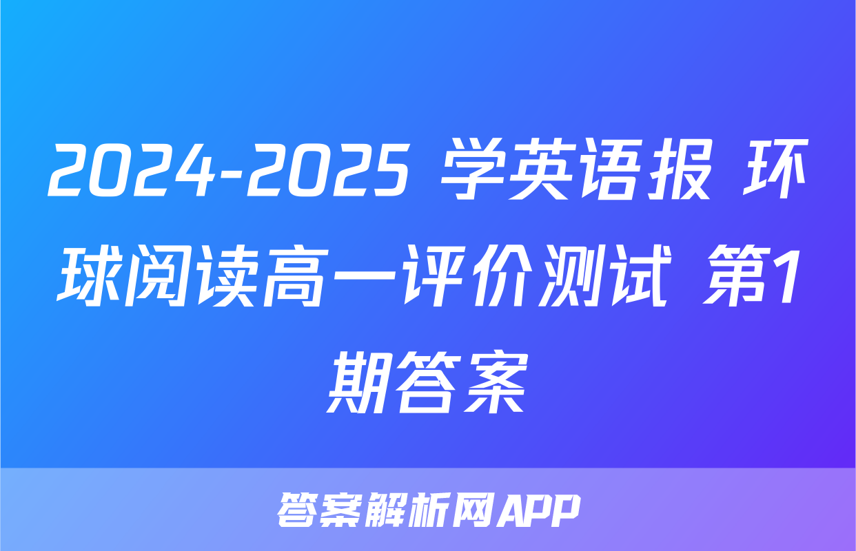 2024-2025 学英语报 环球阅读高一评价测试 第1期答案