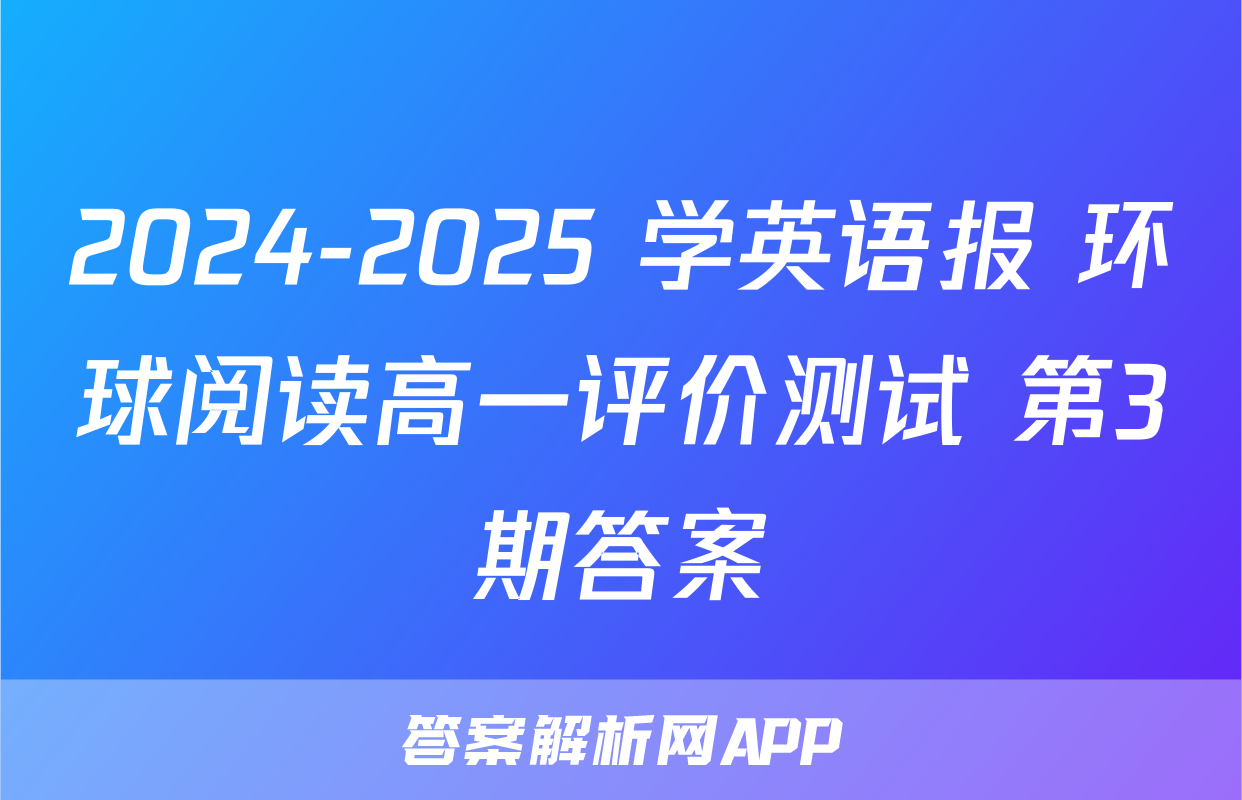2024-2025 学英语报 环球阅读高一评价测试 第3期答案