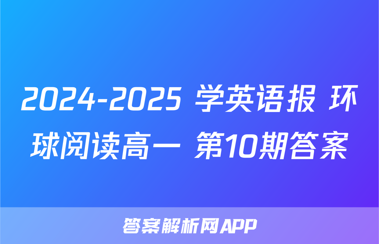 2024-2025 学英语报 环球阅读高一 第10期答案