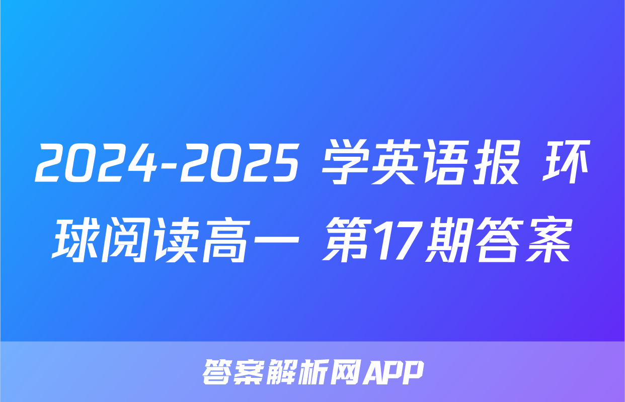 2024-2025 学英语报 环球阅读高一 第17期答案