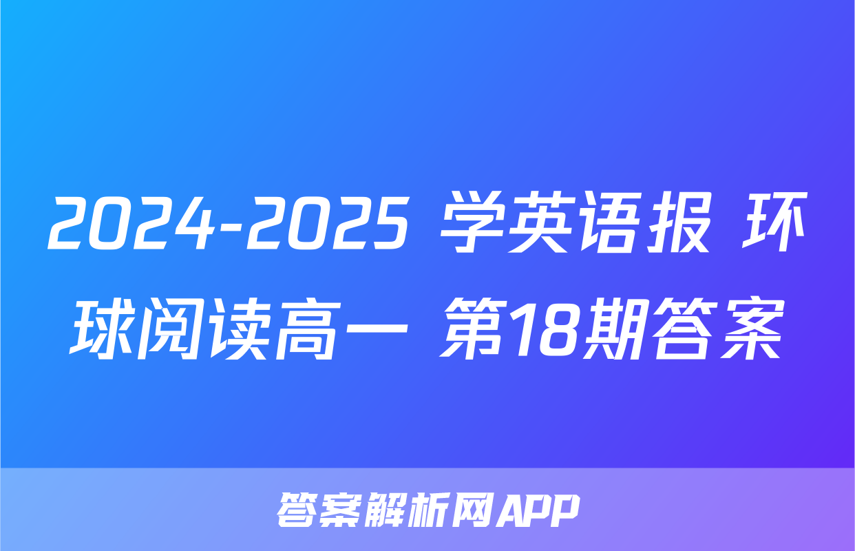 2024-2025 学英语报 环球阅读高一 第18期答案