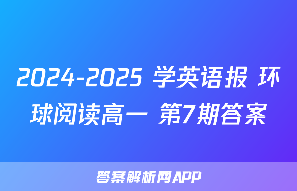 2024-2025 学英语报 环球阅读高一 第7期答案