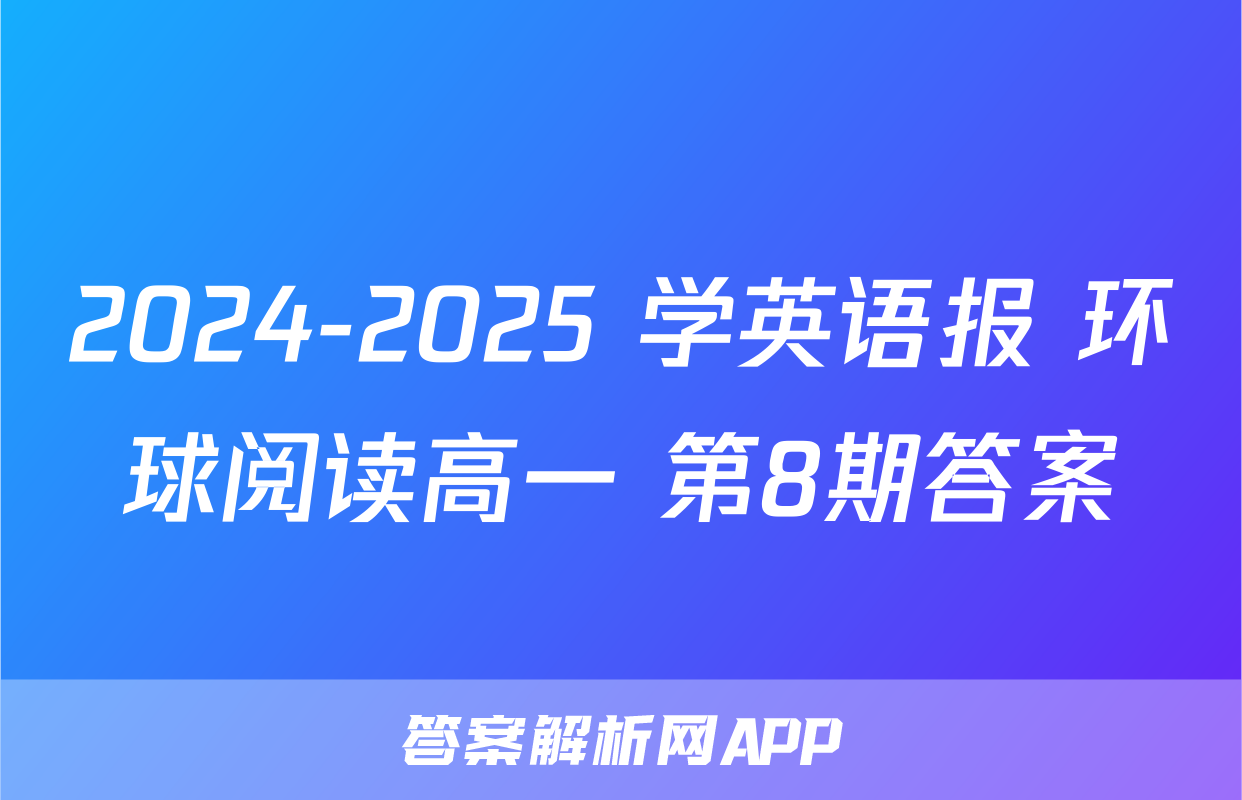 2024-2025 学英语报 环球阅读高一 第8期答案