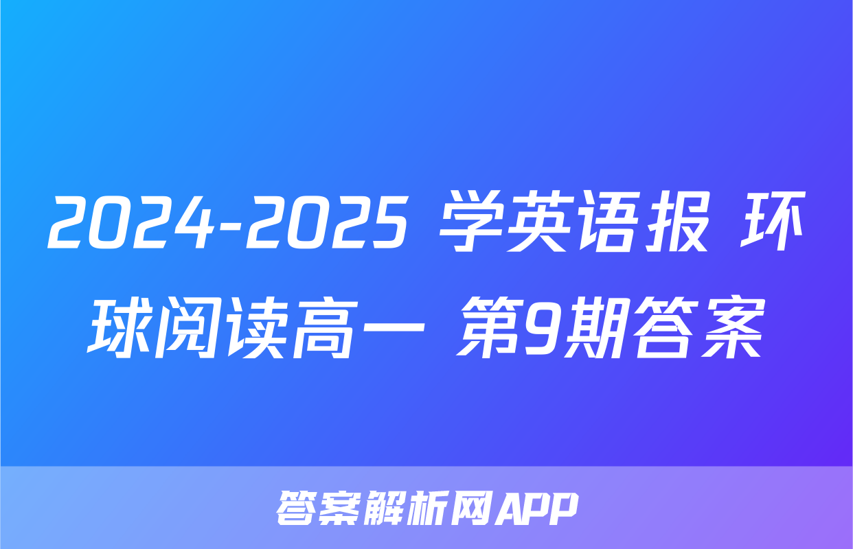 2024-2025 学英语报 环球阅读高一 第9期答案