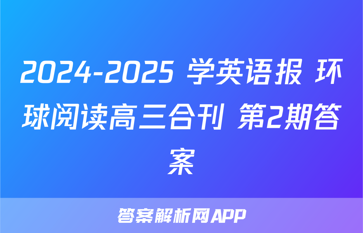 2024-2025 学英语报 环球阅读高三合刊 第2期答案