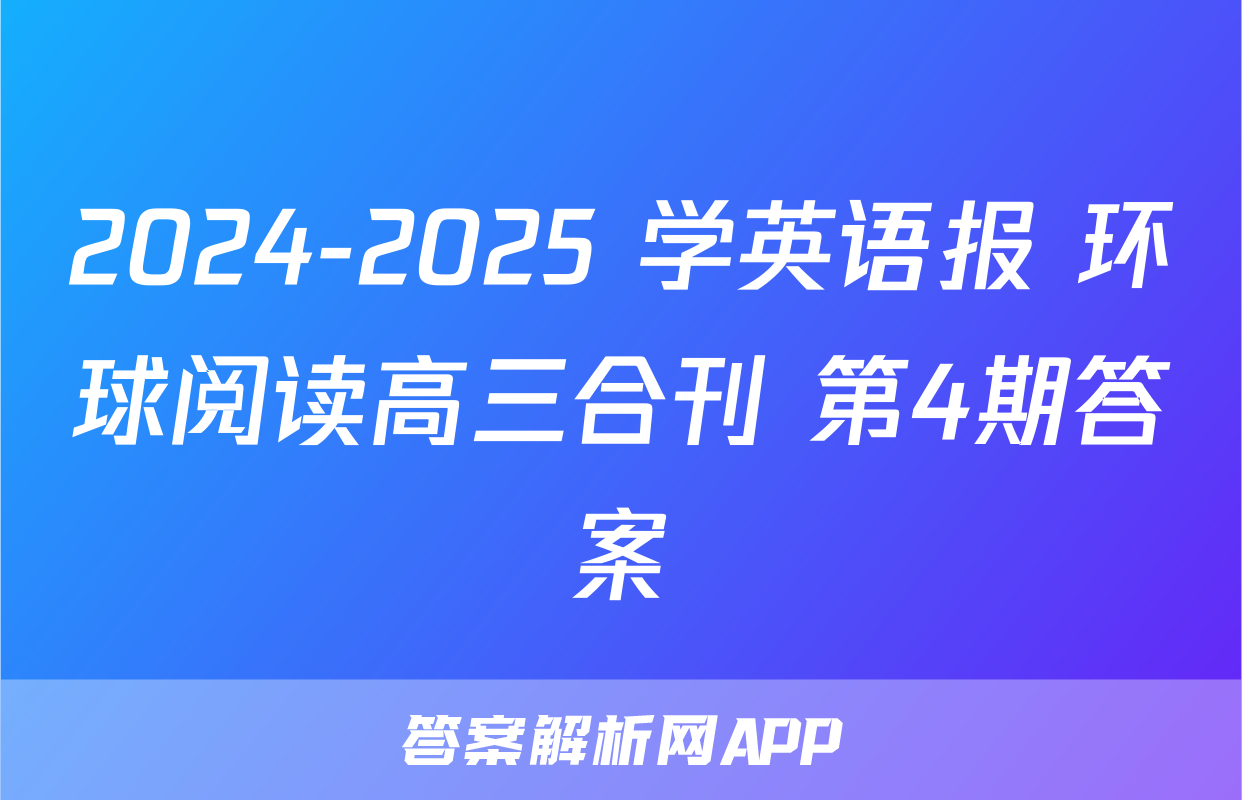 2024-2025 学英语报 环球阅读高三合刊 第4期答案