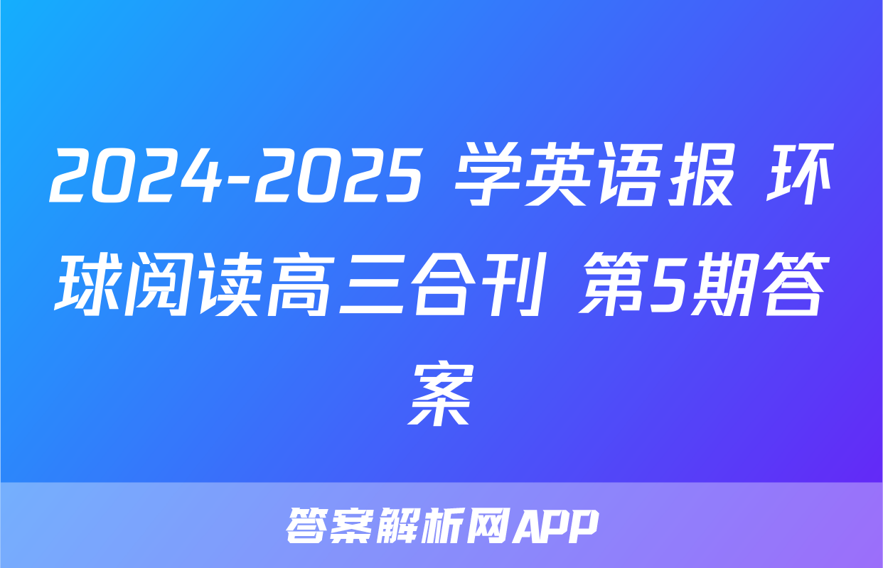 2024-2025 学英语报 环球阅读高三合刊 第5期答案