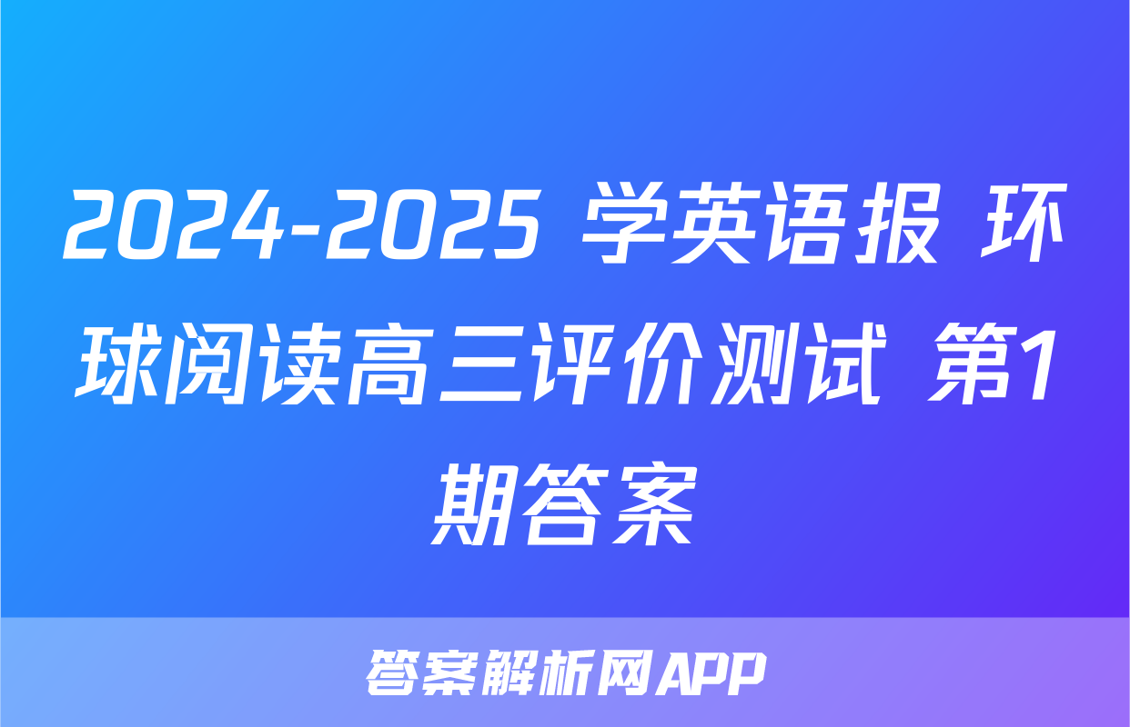 2024-2025 学英语报 环球阅读高三评价测试 第1期答案