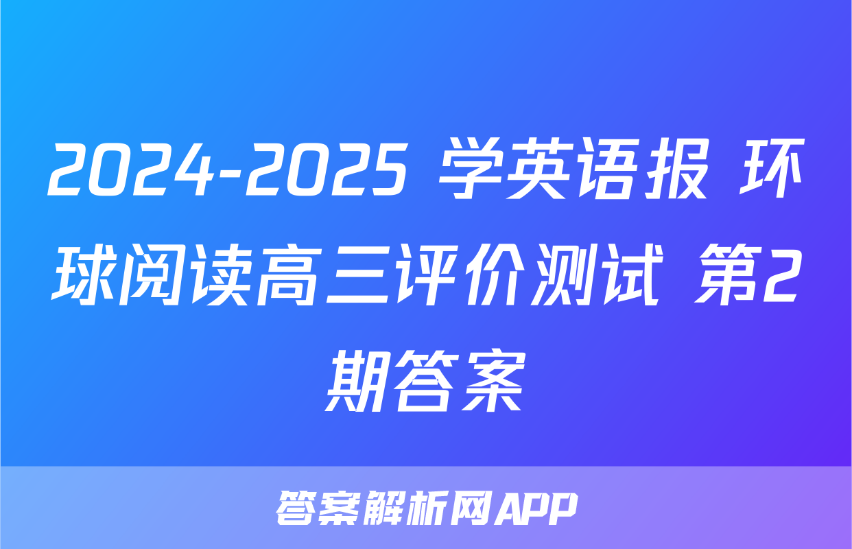 2024-2025 学英语报 环球阅读高三评价测试 第2期答案