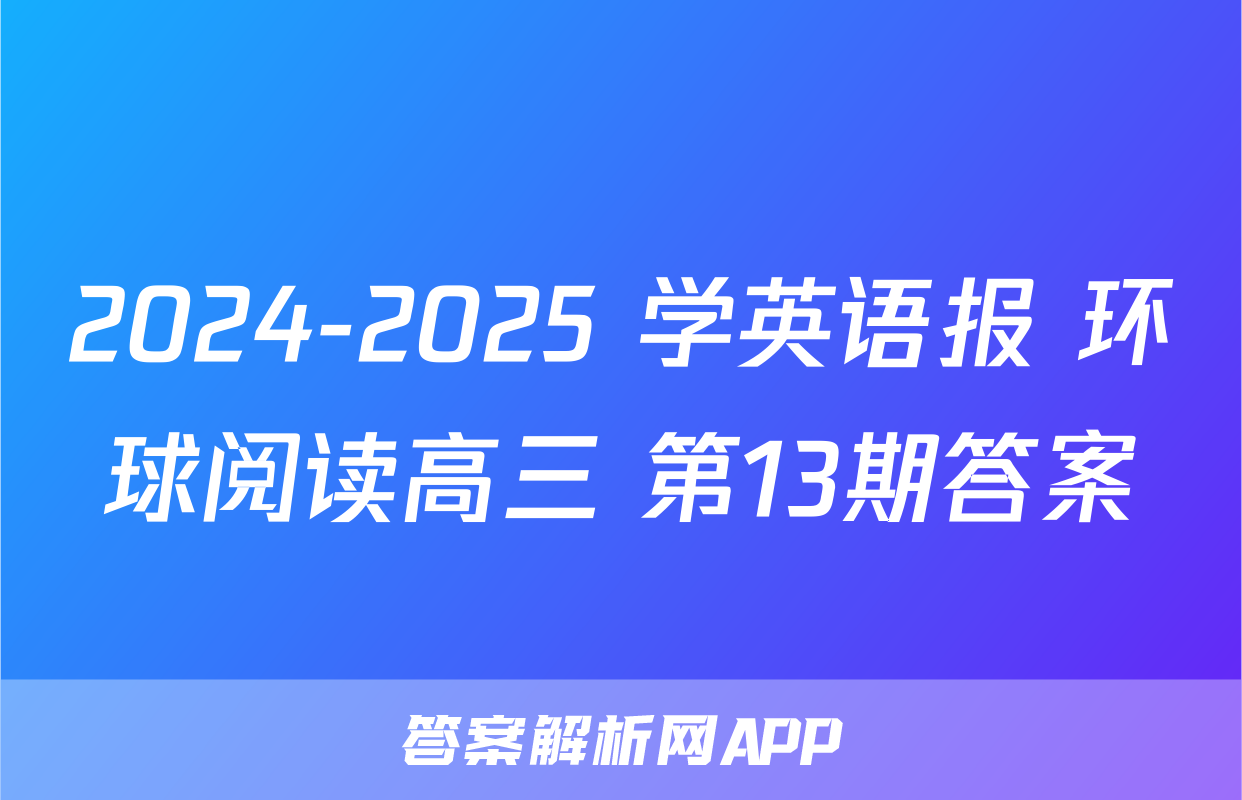 2024-2025 学英语报 环球阅读高三 第13期答案