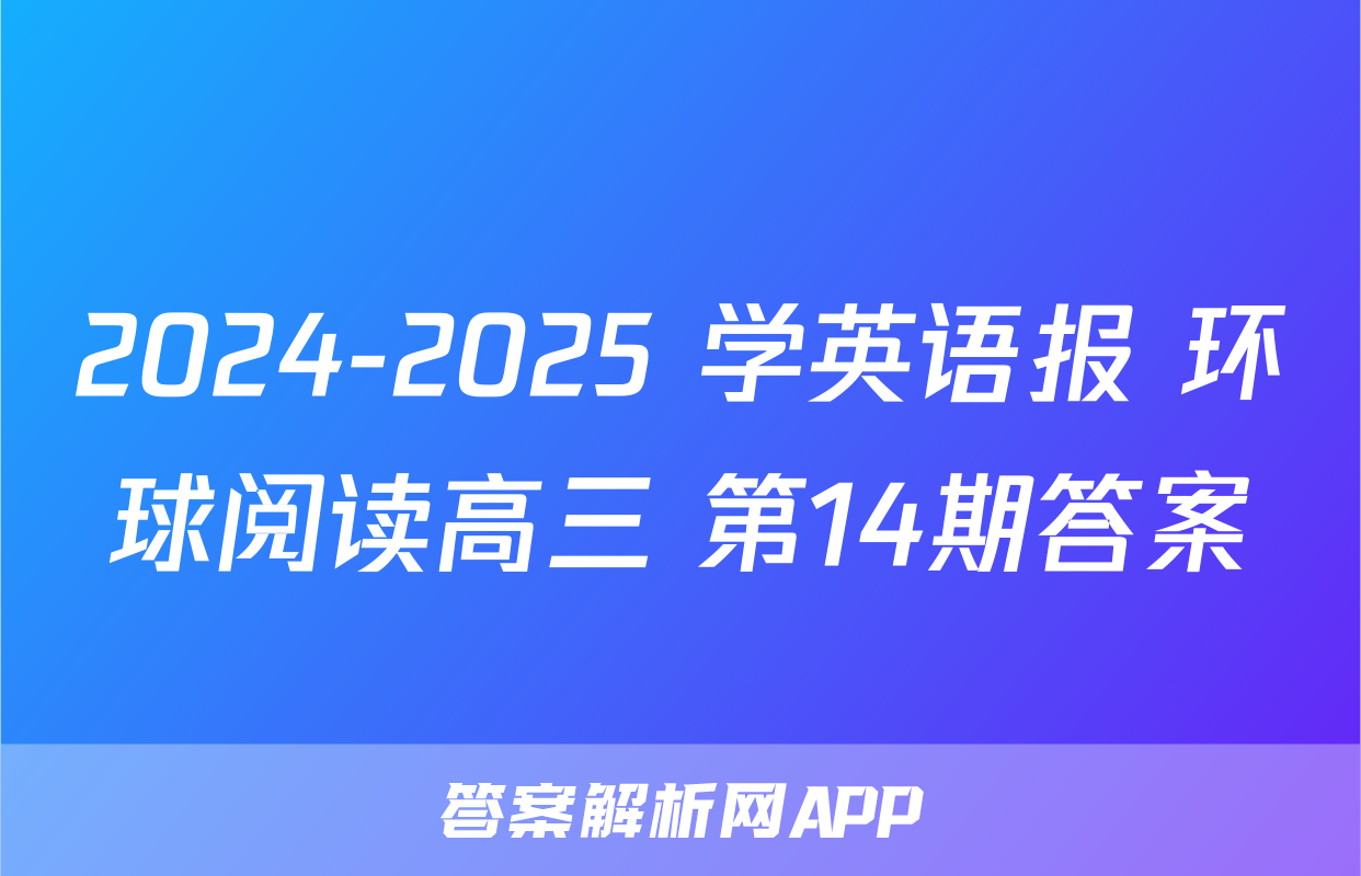 2024-2025 学英语报 环球阅读高三 第14期答案