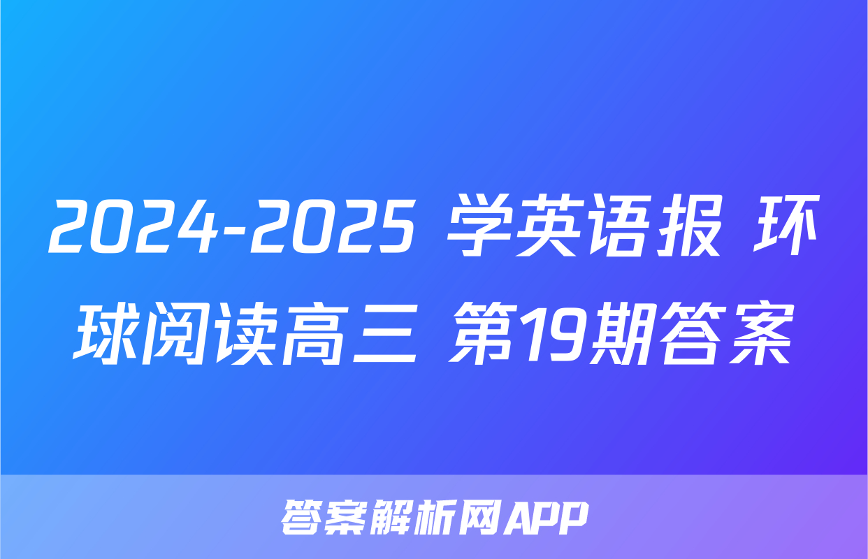 2024-2025 学英语报 环球阅读高三 第19期答案