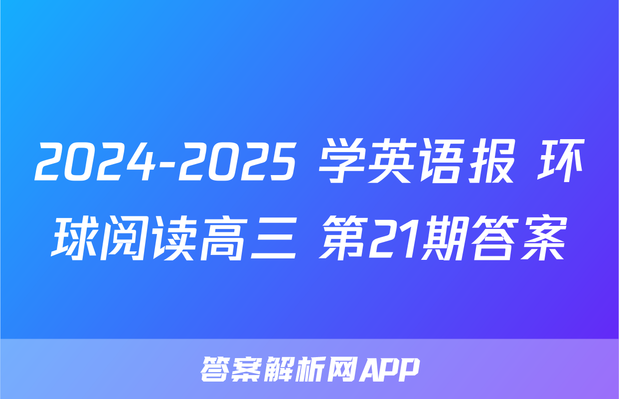 2024-2025 学英语报 环球阅读高三 第21期答案