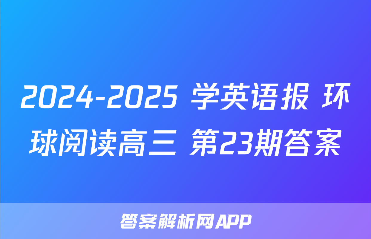 2024-2025 学英语报 环球阅读高三 第23期答案
