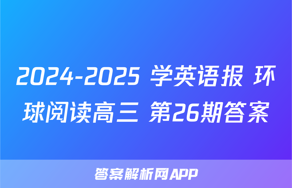 2024-2025 学英语报 环球阅读高三 第26期答案