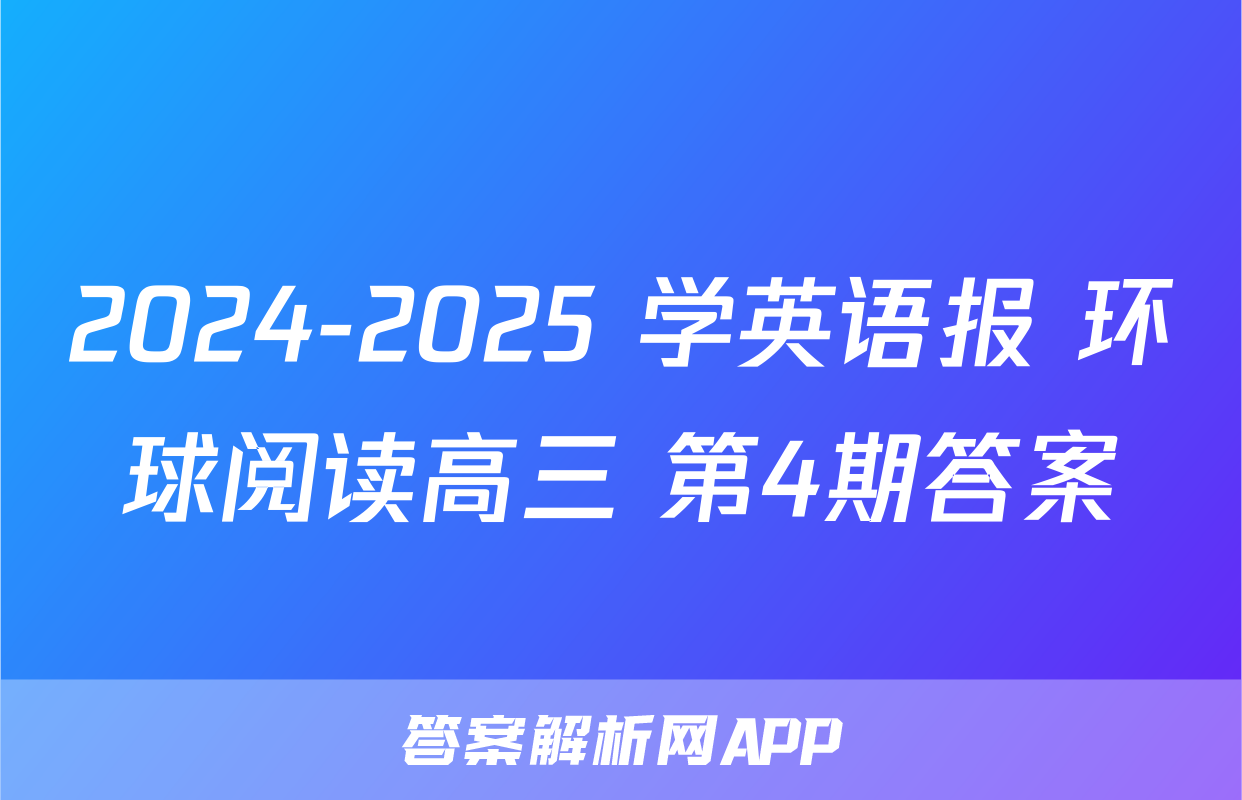 2024-2025 学英语报 环球阅读高三 第4期答案