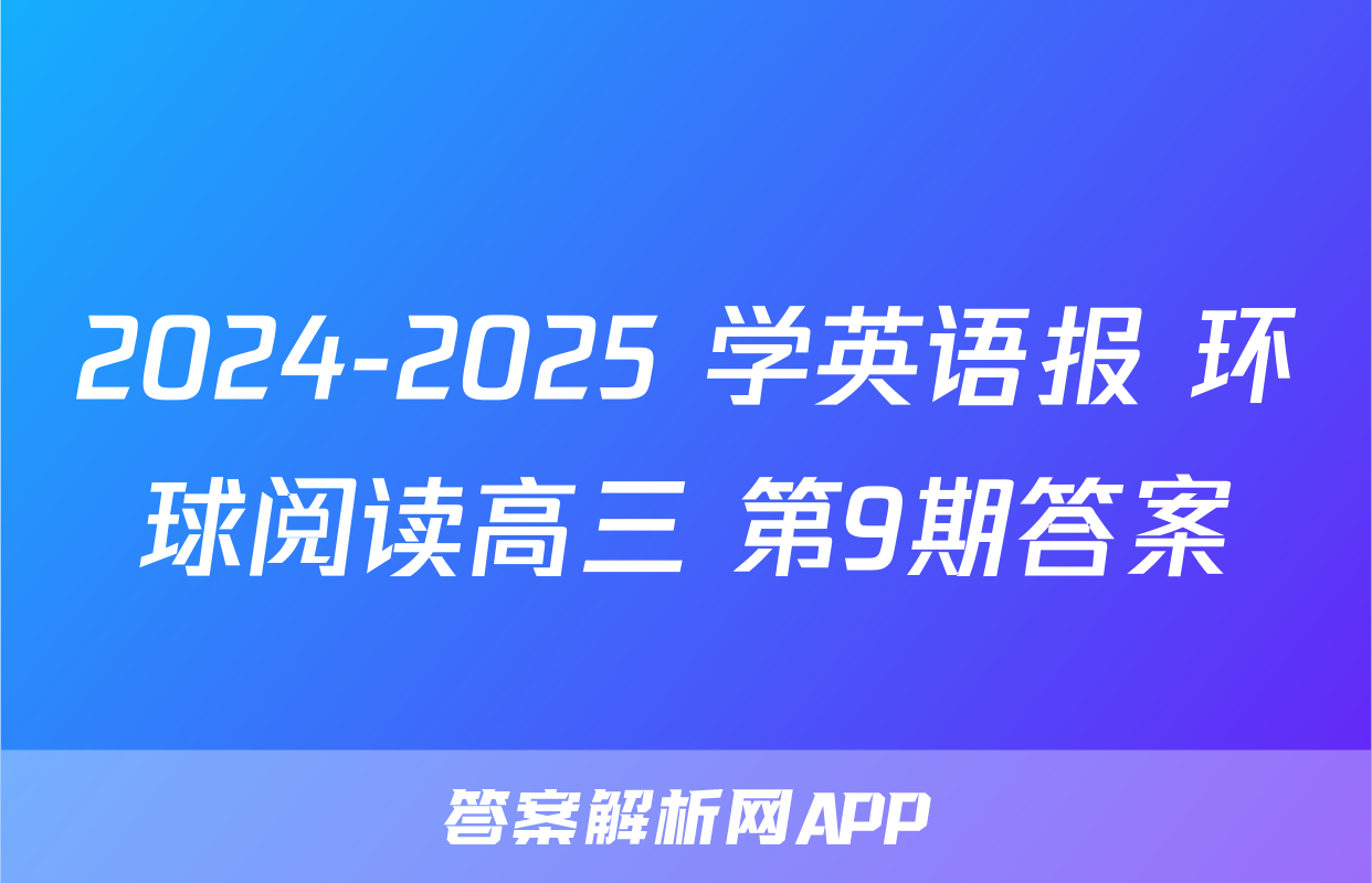 2024-2025 学英语报 环球阅读高三 第9期答案