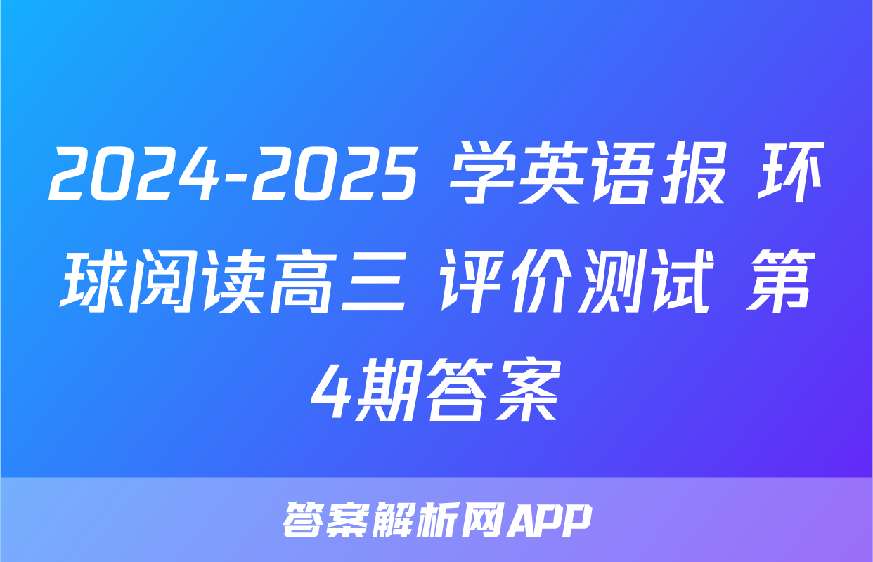 2024-2025 学英语报 环球阅读高三 评价测试 第4期答案