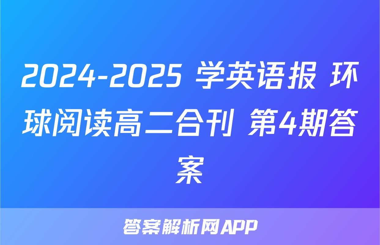 2024-2025 学英语报 环球阅读高二合刊 第4期答案