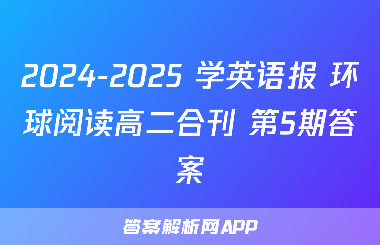 2024-2025 学英语报 环球阅读高二合刊 第5期答案