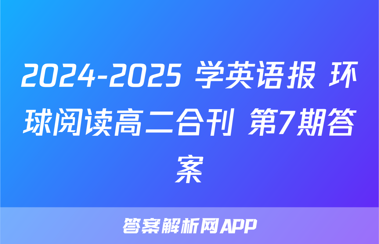 2024-2025 学英语报 环球阅读高二合刊 第7期答案
