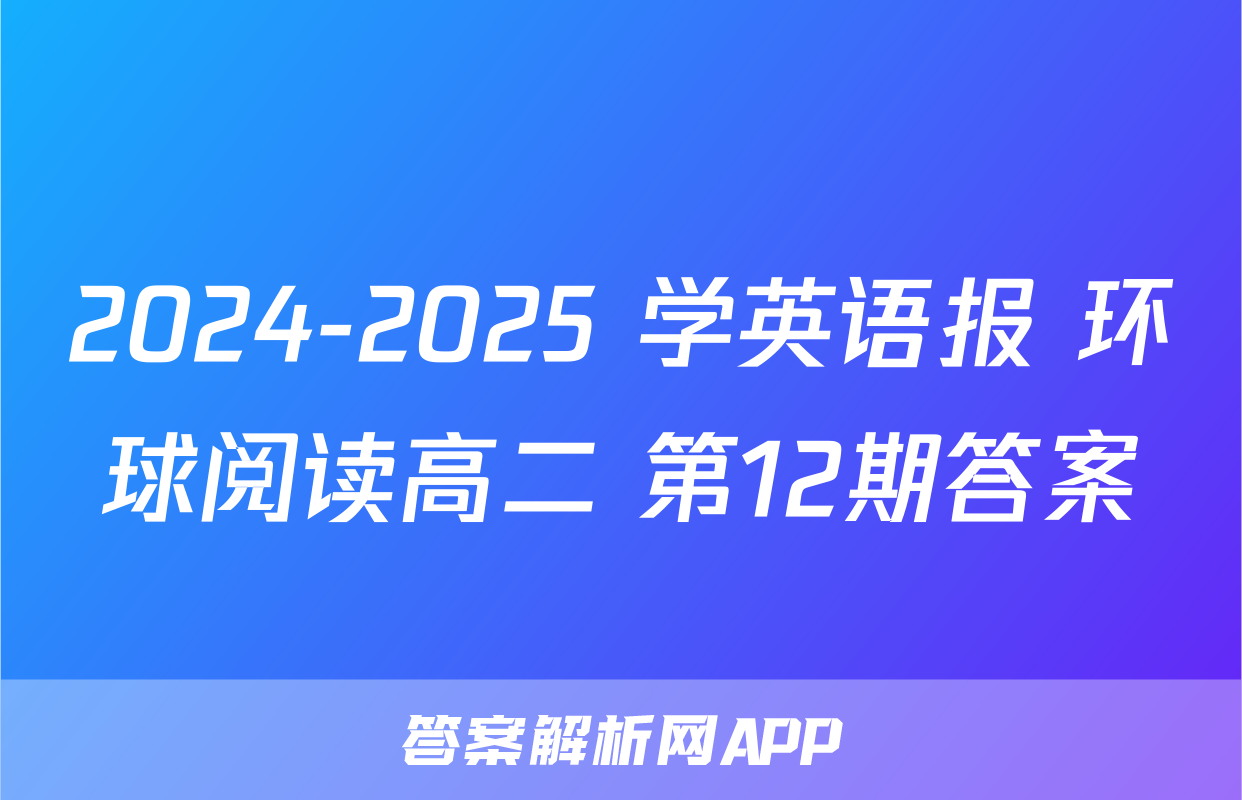 2024-2025 学英语报 环球阅读高二 第12期答案